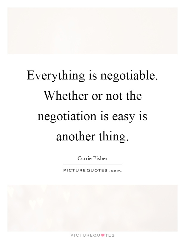 Everything is negotiable. Whether or not the negotiation is easy is another thing Picture Quote #1