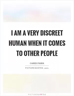 I am a very discreet human when it comes to other people Picture Quote #1