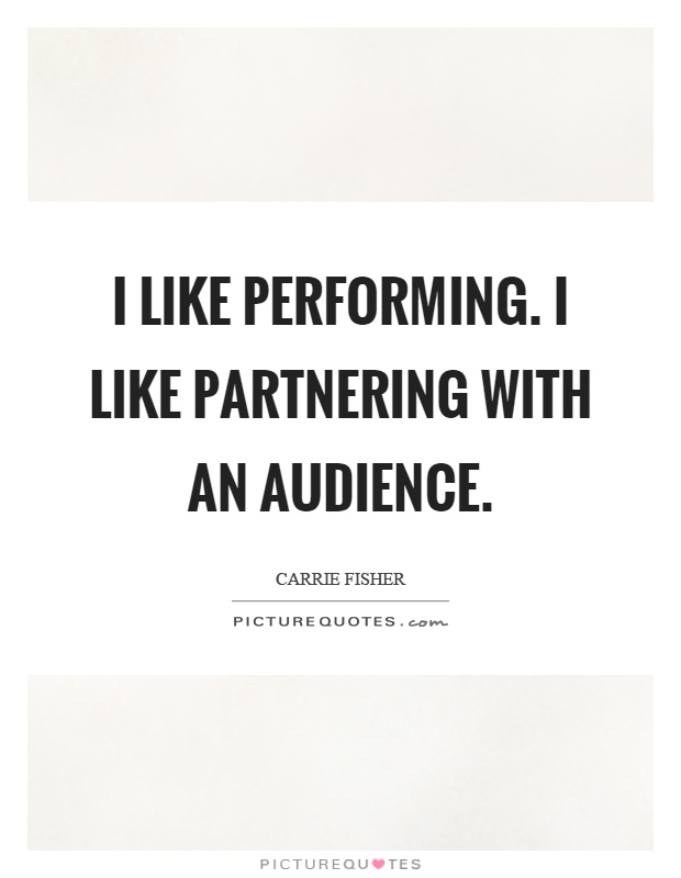 I like performing. I like partnering with an audience Picture Quote #1