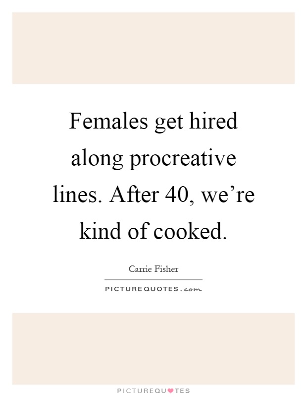 Females get hired along procreative lines. After 40, we're kind of cooked Picture Quote #1