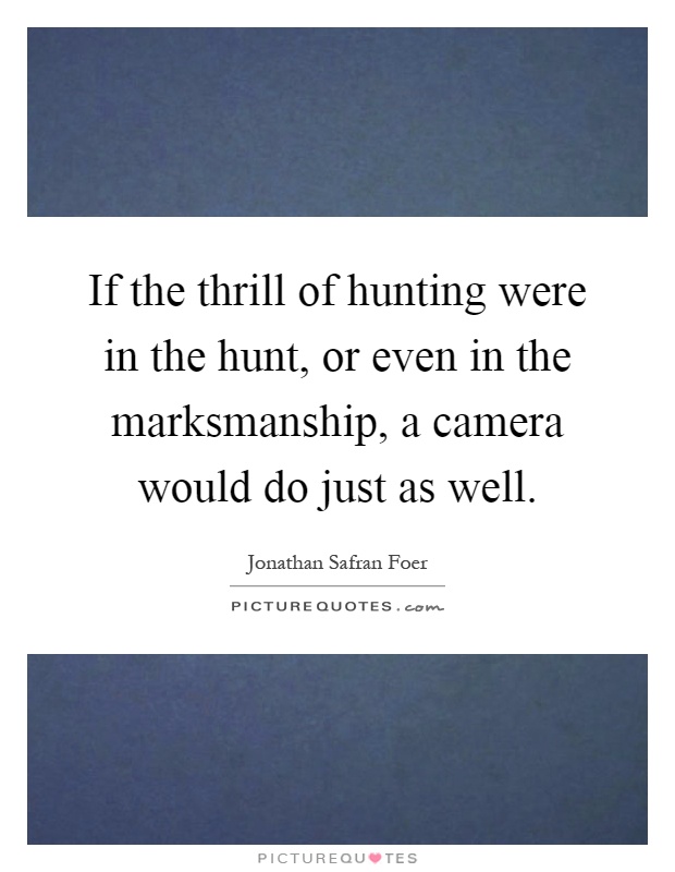 If the thrill of hunting were in the hunt, or even in the... | Picture ...