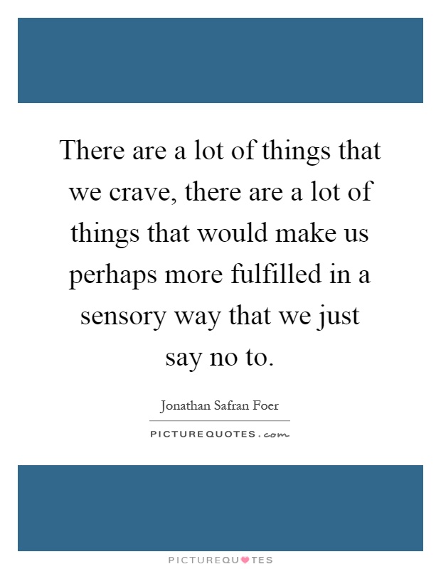 There are a lot of things that we crave, there are a lot of things that would make us perhaps more fulfilled in a sensory way that we just say no to Picture Quote #1