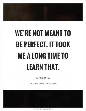 We’re not meant to be perfect. It took me a long time to learn that Picture Quote #1