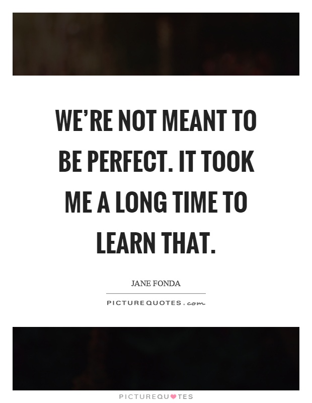 We're not meant to be perfect. It took me a long time to learn that Picture Quote #1