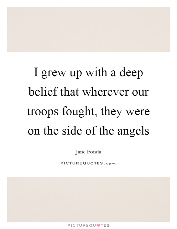 I grew up with a deep belief that wherever our troops fought, they were on the side of the angels Picture Quote #1