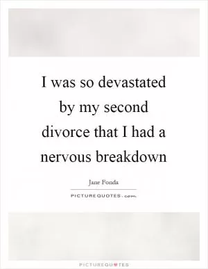 I was so devastated by my second divorce that I had a nervous breakdown Picture Quote #1
