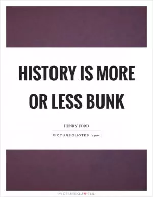 History is more or less bunk Picture Quote #1