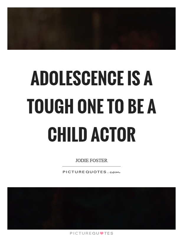 Adolescence is a tough one to be a child actor Picture Quote #1