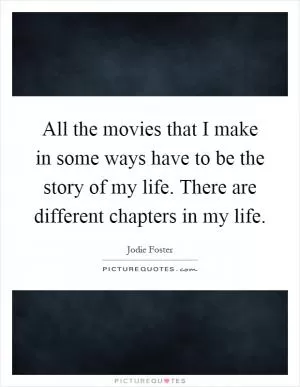 All the movies that I make in some ways have to be the story of my life. There are different chapters in my life Picture Quote #1