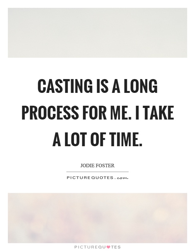 Casting is a long process for me. I take a lot of time Picture Quote #1