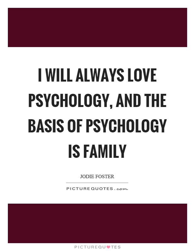 I will always love psychology, and the basis of psychology is family Picture Quote #1