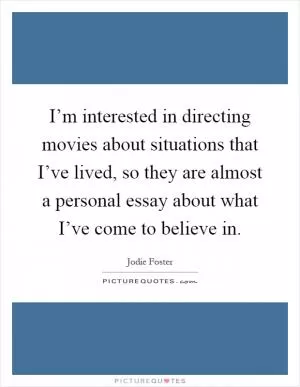 I’m interested in directing movies about situations that I’ve lived, so they are almost a personal essay about what I’ve come to believe in Picture Quote #1