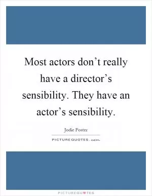 Most actors don’t really have a director’s sensibility. They have an actor’s sensibility Picture Quote #1
