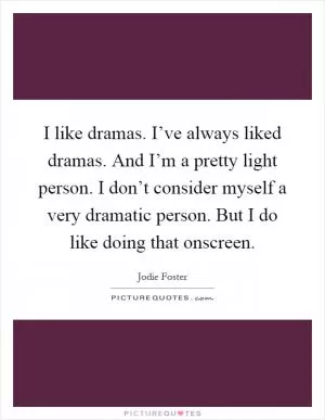 I like dramas. I’ve always liked dramas. And I’m a pretty light person. I don’t consider myself a very dramatic person. But I do like doing that onscreen Picture Quote #1