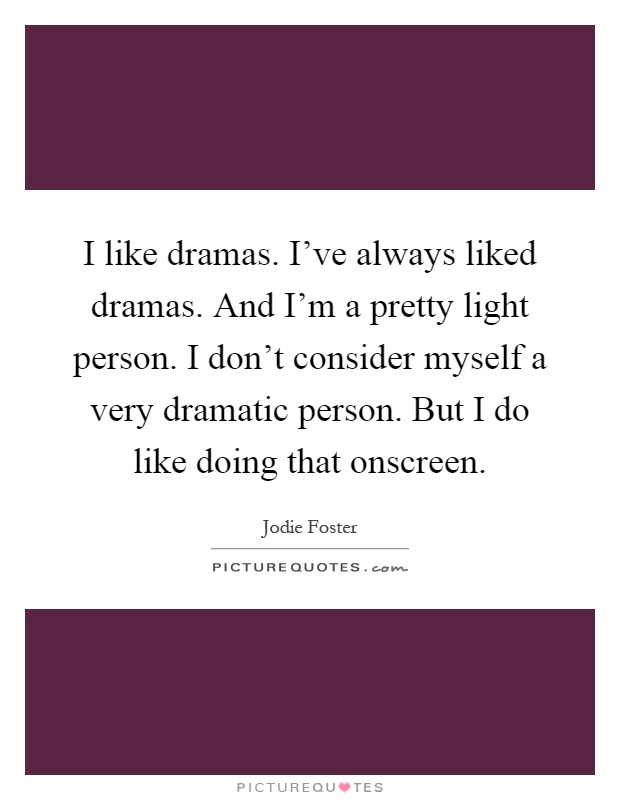 I like dramas. I've always liked dramas. And I'm a pretty light person. I don't consider myself a very dramatic person. But I do like doing that onscreen Picture Quote #1