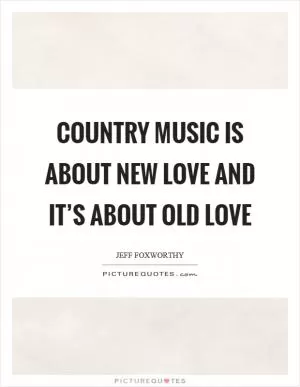 Country music is about new love and it’s about old love Picture Quote #1