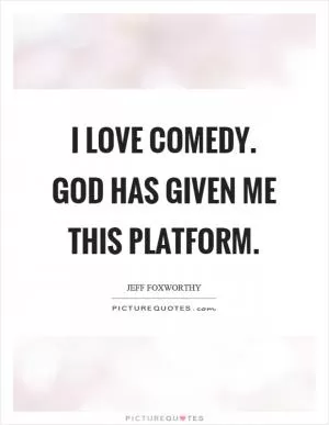 I love comedy. God has given me this platform Picture Quote #1