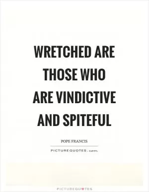 Wretched are those who are vindictive and spiteful Picture Quote #1