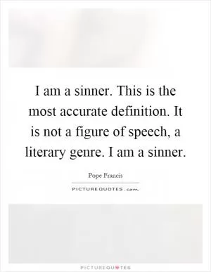 I am a sinner. This is the most accurate definition. It is not a figure of speech, a literary genre. I am a sinner Picture Quote #1