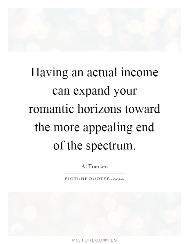 Having an actual income can expand your romantic horizons toward the more appealing end of the spectrum Picture Quote #1