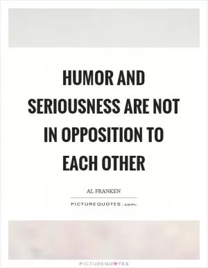 Humor and seriousness are not in opposition to each other Picture Quote #1