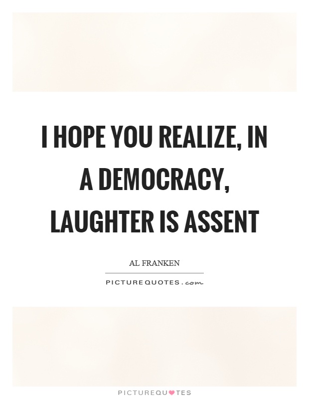 I hope you realize, in a democracy, laughter is assent Picture Quote #1