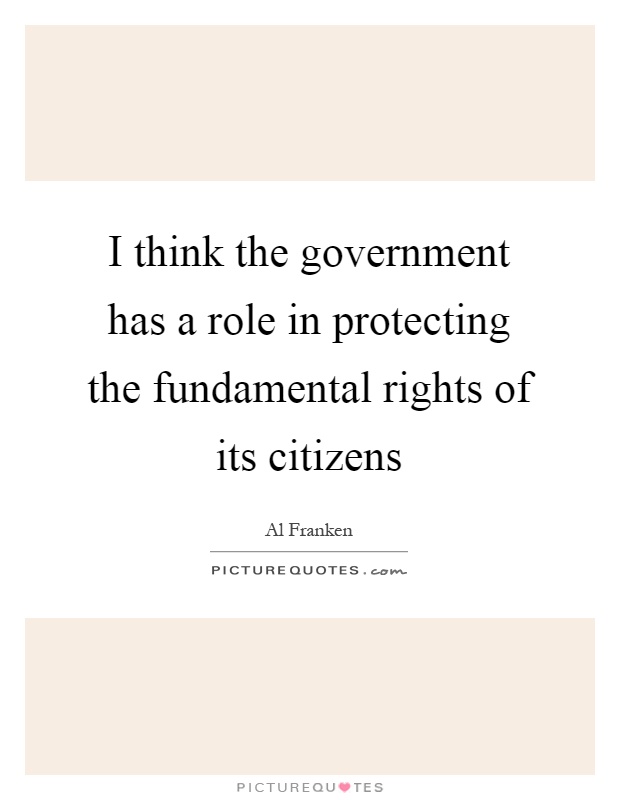 I think the government has a role in protecting the fundamental rights of its citizens Picture Quote #1