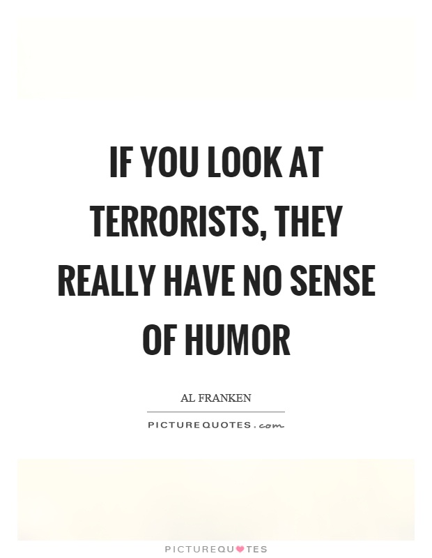 If you look at terrorists, they really have no sense of humor Picture Quote #1