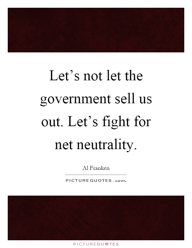 Let's not let the government sell us out. Let's fight for net neutrality Picture Quote #1
