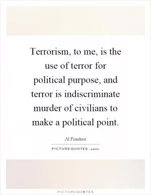 Terrorism, to me, is the use of terror for political purpose, and terror is indiscriminate murder of civilians to make a political point Picture Quote #1