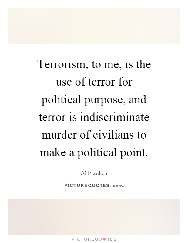 Terrorism, to me, is the use of terror for political purpose, and terror is indiscriminate murder of civilians to make a political point Picture Quote #1
