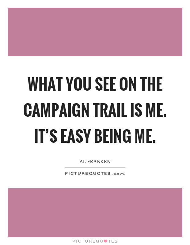 What you see on the campaign trail is me. It's easy being me Picture Quote #1