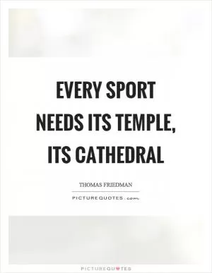 Every sport needs its temple, its cathedral Picture Quote #1