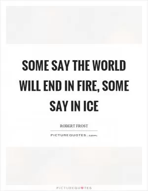 Some say the world will end in fire, some say in ice Picture Quote #1