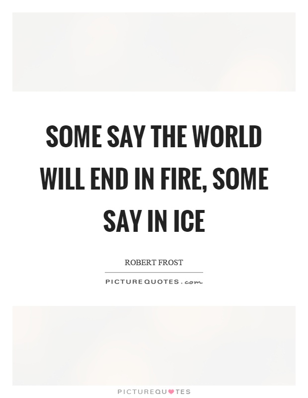 Some say the world will end in fire, some say in ice Picture Quote #1