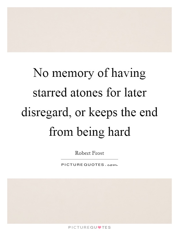 No memory of having starred atones for later disregard, or keeps the end from being hard Picture Quote #1