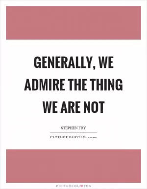 Generally, we admire the thing we are not Picture Quote #1