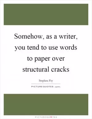 Somehow, as a writer, you tend to use words to paper over structural cracks Picture Quote #1