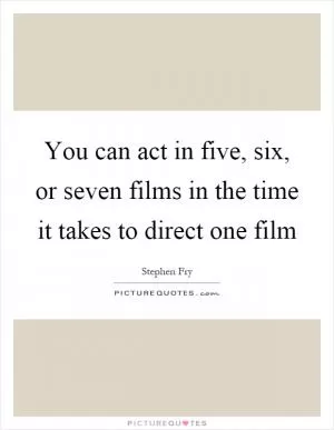 You can act in five, six, or seven films in the time it takes to direct one film Picture Quote #1