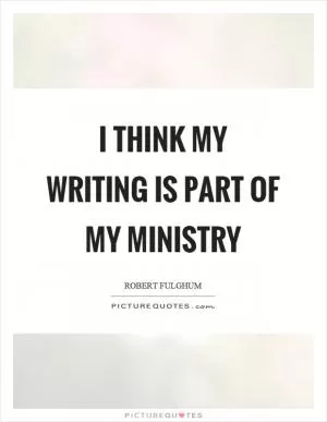 I think my writing is part of my ministry Picture Quote #1