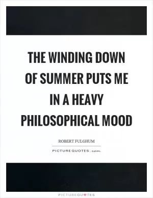 The winding down of summer puts me in a heavy philosophical mood Picture Quote #1