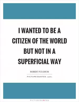 I wanted to be a citizen of the world but not in a superficial way Picture Quote #1