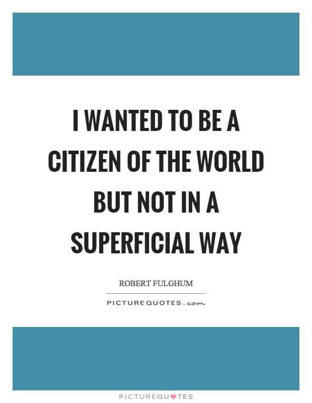I wanted to be a citizen of the world but not in a superficial way Picture Quote #1