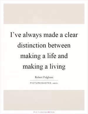 I’ve always made a clear distinction between making a life and making a living Picture Quote #1