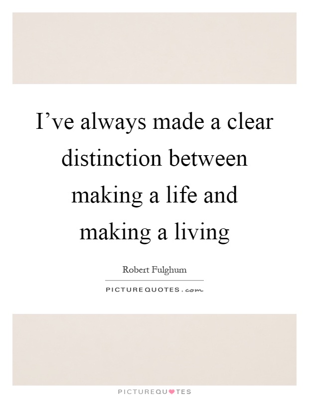 I've always made a clear distinction between making a life and making a living Picture Quote #1