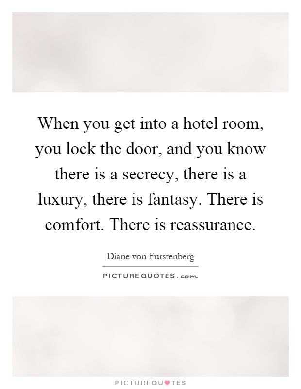When you get into a hotel room, you lock the door, and you know there is a secrecy, there is a luxury, there is fantasy. There is comfort. There is reassurance Picture Quote #1