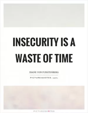 Insecurity is a waste of time Picture Quote #1