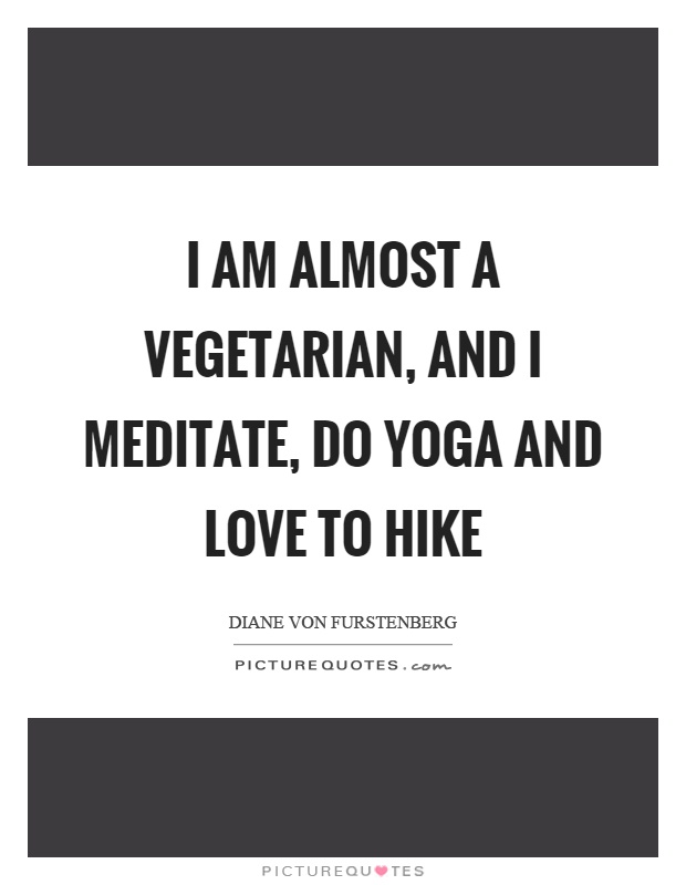 I am almost a vegetarian, and I meditate, do yoga and love to hike Picture Quote #1