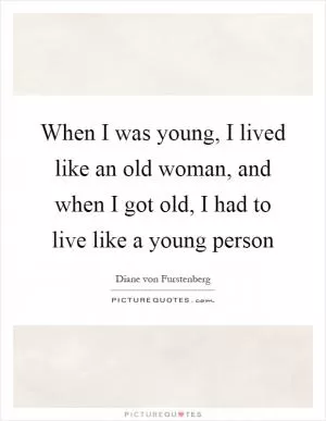 When I was young, I lived like an old woman, and when I got old, I had to live like a young person Picture Quote #1