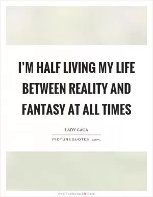 I’m half living my life between reality and fantasy at all times Picture Quote #1